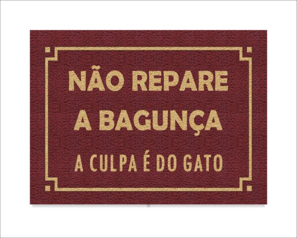 CAPACHO NÃO REPARE A BAGUNÇA A CULPA É DO GATO